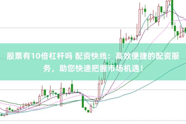 股票有10倍杠杆吗 配资快线：高效便捷的配资服务，助您快速把握市场机遇！