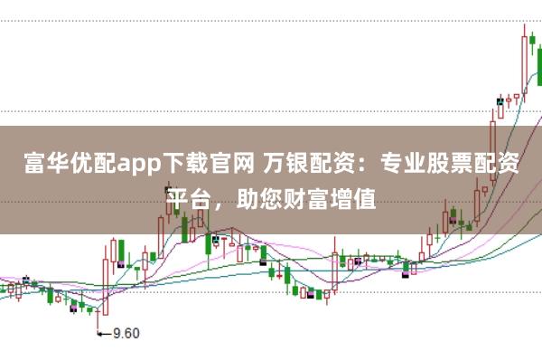 富华优配app下载官网 万银配资：专业股票配资平台，助您财富增值