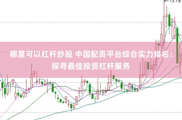 哪里可以杠杆炒股 中国配资平台综合实力排名：探寻最佳投资杠杆服务