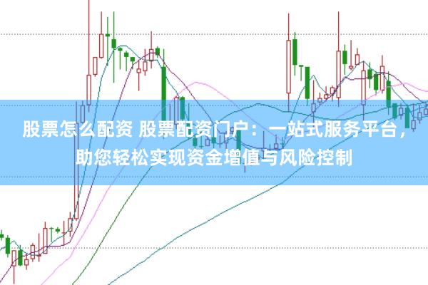 股票怎么配资 股票配资门户：一站式服务平台，助您轻松实现资金增值与风险控制