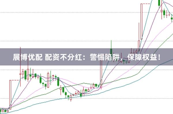 展博优配 配资不分红：警惕陷阱，保障权益！