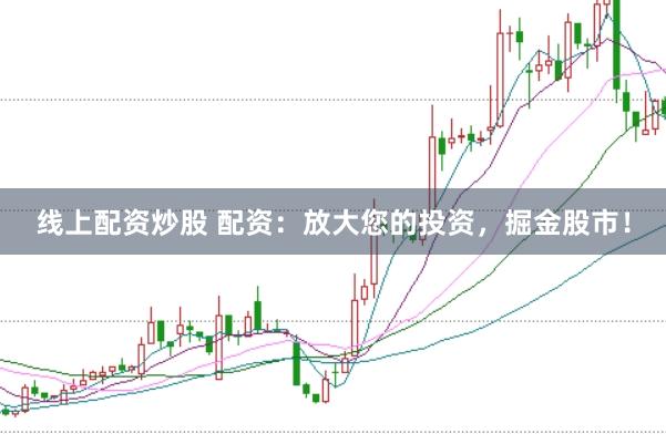 线上配资炒股 配资：放大您的投资，掘金股市！