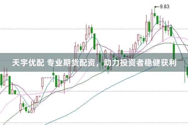 天宇优配 专业期货配资，助力投资者稳健获利