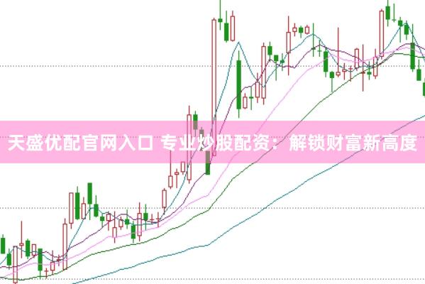 天盛优配官网入口 专业炒股配资：解锁财富新高度