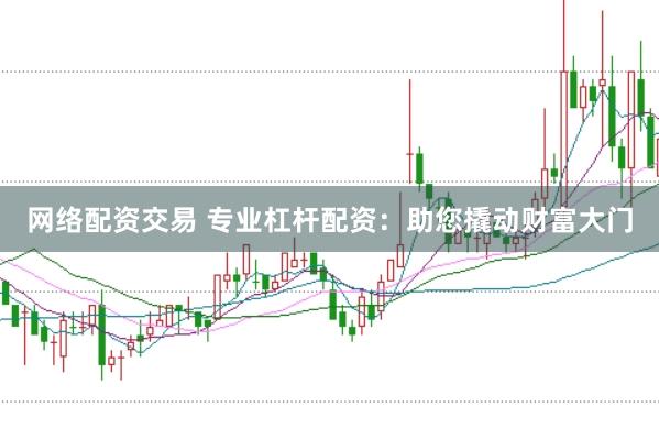 网络配资交易 专业杠杆配资：助您撬动财富大门
