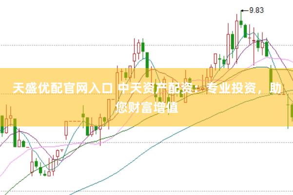 天盛优配官网入口 中天资产配资：专业投资，助您财富增值