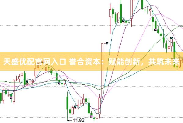 天盛优配官网入口 誉合资本：赋能创新，共筑未来