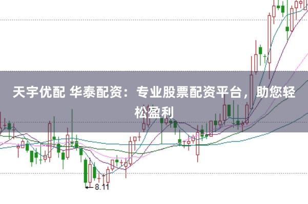 天宇优配 华泰配资：专业股票配资平台，助您轻松盈利