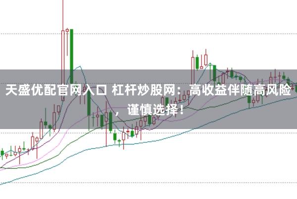 天盛优配官网入口 杠杆炒股网：高收益伴随高风险，谨慎选择！