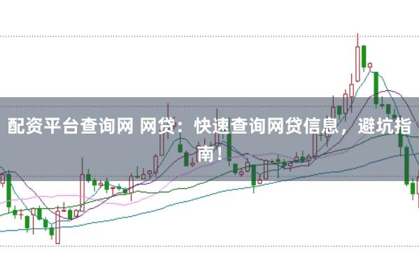 配资平台查询网 网贷：快速查询网贷信息，避坑指南！