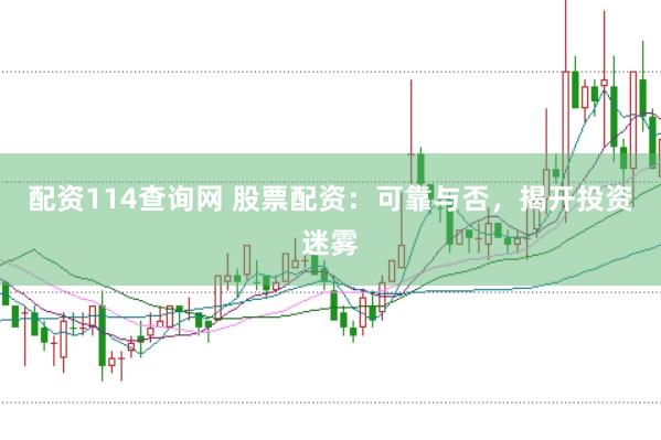 配资114查询网 股票配资：可靠与否，揭开投资迷雾