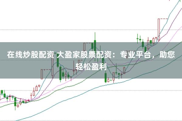 在线炒股配资 大盈家股票配资：专业平台，助您轻松盈利