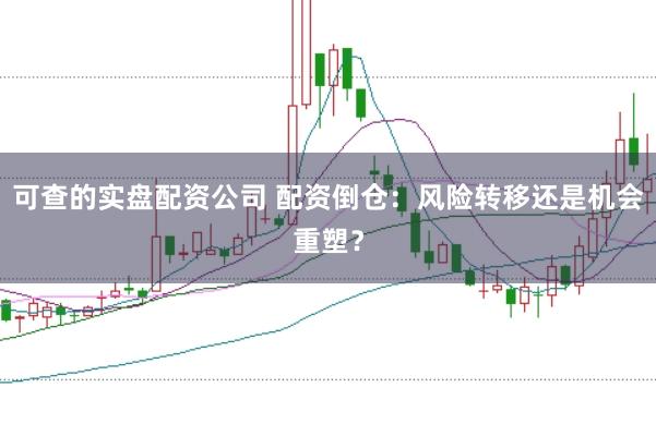 可查的实盘配资公司 配资倒仓：风险转移还是机会重塑？