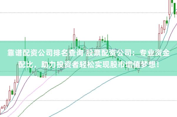 靠谱配资公司排名查询 股票配资公司：专业资金配比，助力投资者轻松实现股市增值梦想！