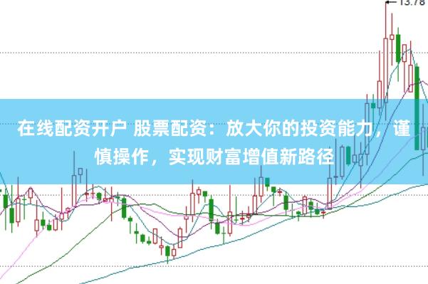 在线配资开户 股票配资：放大你的投资能力，谨慎操作，实现财富增值新路径