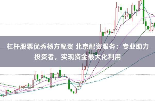 杠杆股票优秀杨方配资 北京配资服务：专业助力投资者，实现资金最大化利用