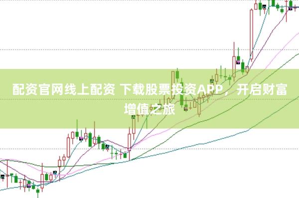 配资官网线上配资 下载股票投资APP，开启财富增值之旅