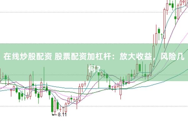 在线炒股配资 股票配资加杠杆：放大收益，风险几何？