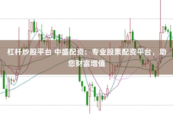 杠杆炒股平台 中盛配资：专业股票配资平台，助您财富增值