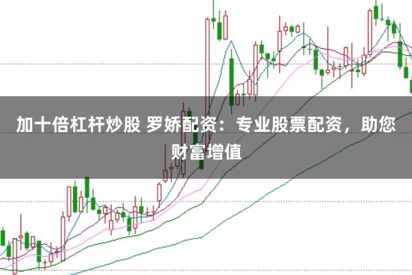 加十倍杠杆炒股 罗娇配资：专业股票配资，助您财富增值