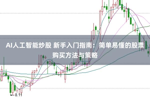 AI人工智能炒股 新手入门指南：简单易懂的股票购买方法与策略