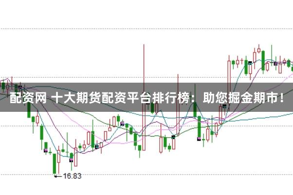 配资网 十大期货配资平台排行榜：助您掘金期市！