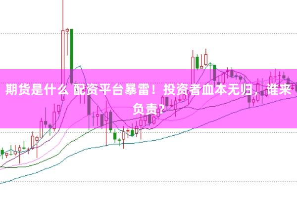 期货是什么 配资平台暴雷！投资者血本无归，谁来负责？