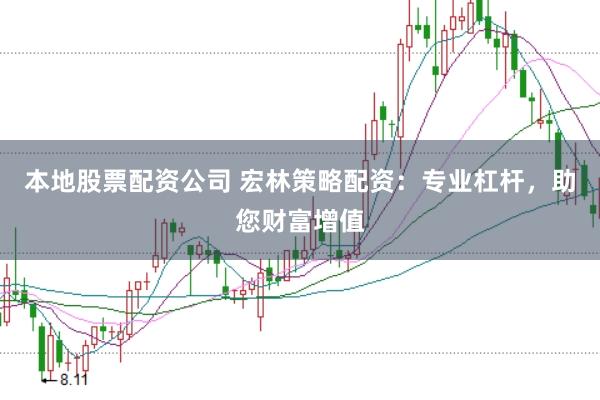 本地股票配资公司 宏林策略配资：专业杠杆，助您财富增值