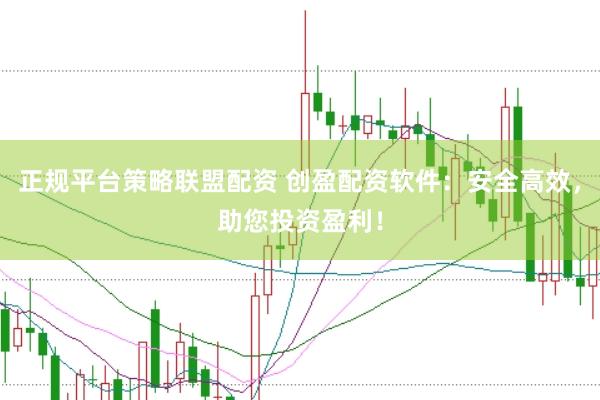 正规平台策略联盟配资 创盈配资软件：安全高效，助您投资盈利！