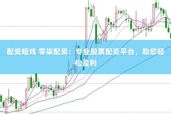 配资短线 零柒配资：专业股票配资平台，助您轻松盈利