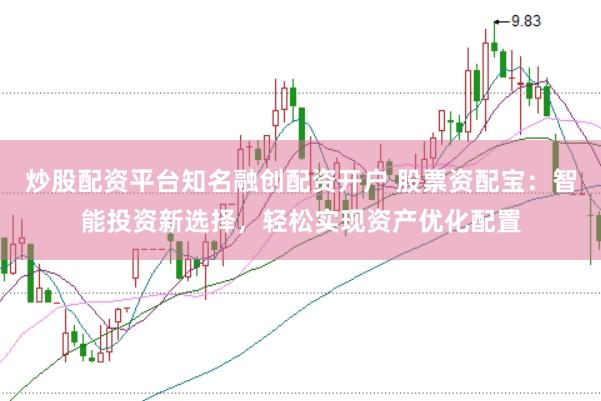 炒股配资平台知名融创配资开户 股票资配宝：智能投资新选择，轻松实现资产优化配置
