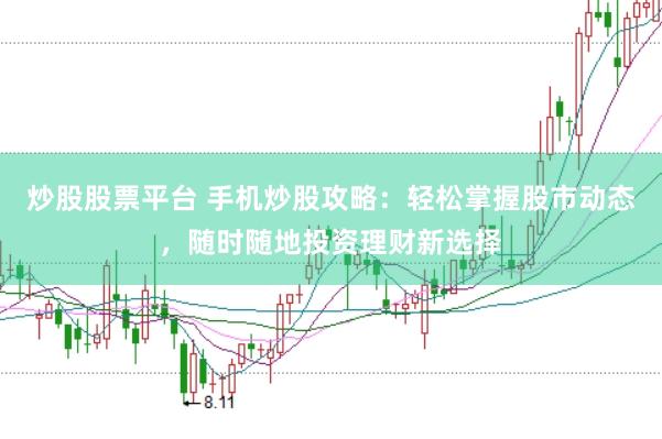 炒股股票平台 手机炒股攻略：轻松掌握股市动态，随时随地投资理财新选择