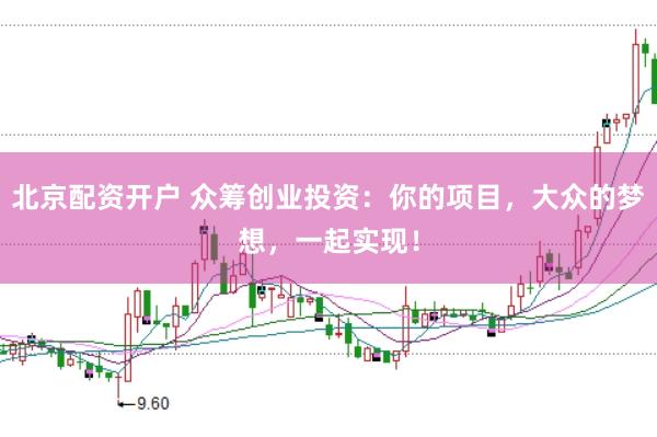 北京配资开户 众筹创业投资：你的项目，大众的梦想，一起实现！