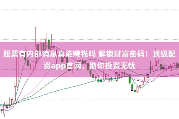股票有内部消息真能赚钱吗 解锁财富密码！顶级配资app官网，助你投资无忧