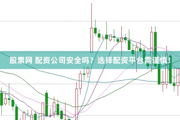 股票网 配资公司安全吗？选择配资平台需谨慎！