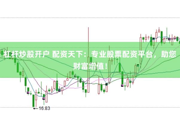 杠杆炒股开户 配资天下：专业股票配资平台，助您财富增值！