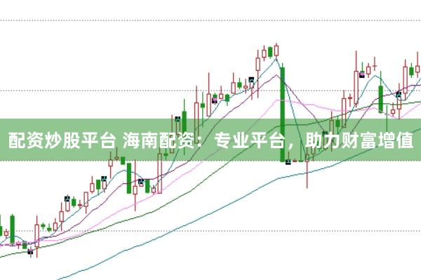 配资炒股平台 海南配资：专业平台，助力财富增值