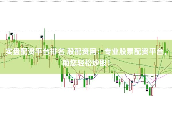 实盘配资平台排名 股配资网：专业股票配资平台，助您轻松炒股！