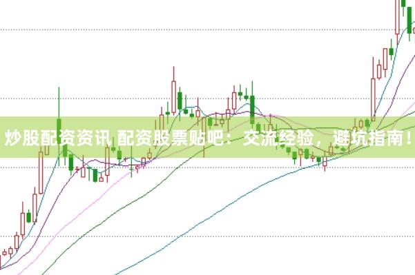 炒股配资资讯 配资股票贴吧：交流经验，避坑指南！
