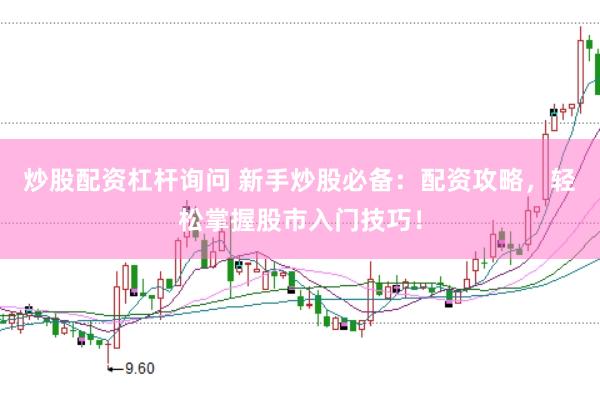 炒股配资杠杆询问 新手炒股必备：配资攻略，轻松掌握股市入门技巧！