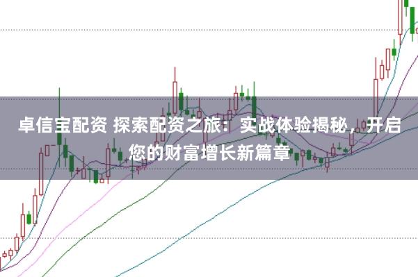 卓信宝配资 探索配资之旅：实战体验揭秘，开启您的财富增长新篇章