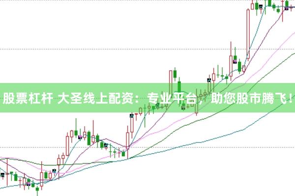 股票杠杆 大圣线上配资：专业平台，助您股市腾飞！