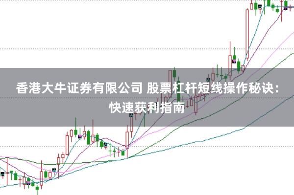 香港大牛证券有限公司 股票杠杆短线操作秘诀：快速获利指南