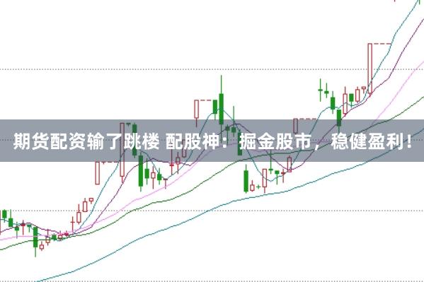 期货配资输了跳楼 配股神：掘金股市，稳健盈利！