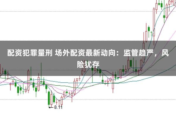 配资犯罪量刑 场外配资最新动向：监管趋严，风险犹存