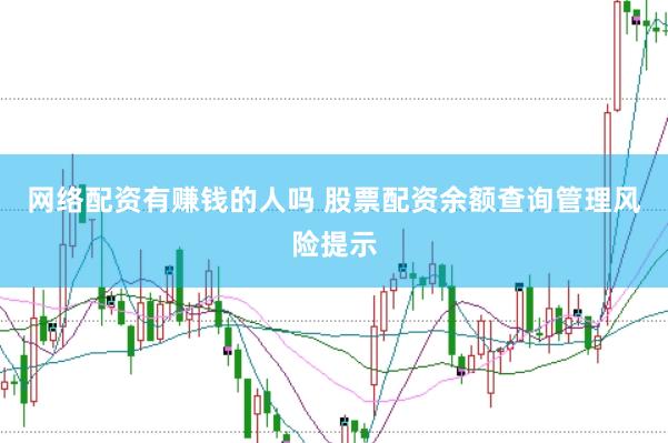 网络配资有赚钱的人吗 股票配资余额查询管理风险提示
