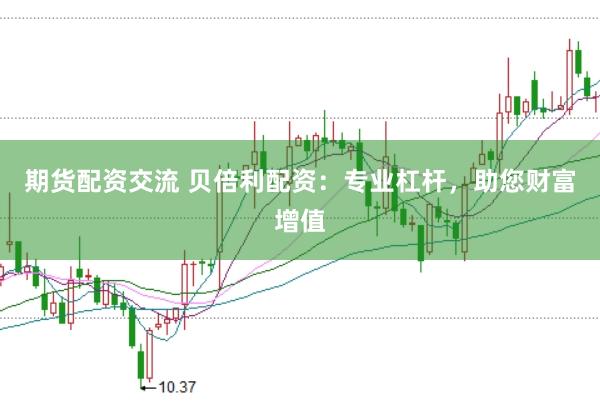 期货配资交流 贝倍利配资：专业杠杆，助您财富增值