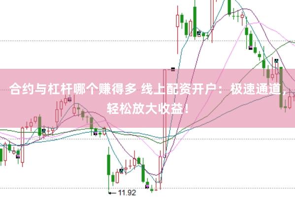 合约与杠杆哪个赚得多 线上配资开户：极速通道，轻松放大收益！