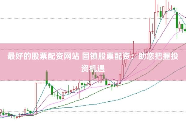 最好的股票配资网站 固镇股票配资：助您把握投资机遇