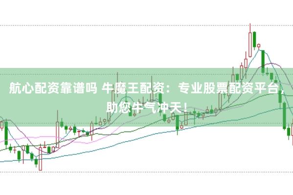 航心配资靠谱吗 牛魔王配资：专业股票配资平台，助您牛气冲天！
